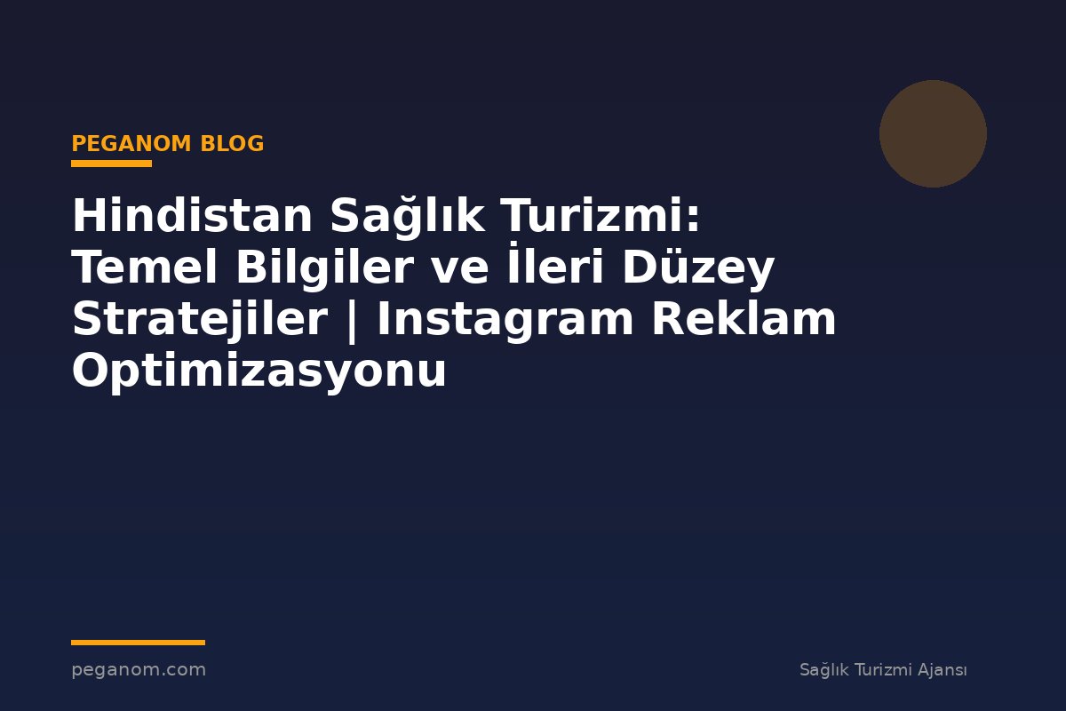 Hindistan Sağlık Turizmi: Temel Bilgiler ve İleri Düzey Stratejiler | Instagram Reklam Optimizasyonu