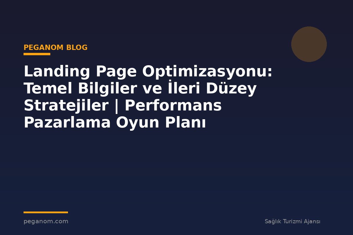 Landing Page Optimizasyonu: Temel Bilgiler ve İleri Düzey Stratejiler | Performans Pazarlama Oyun Planı