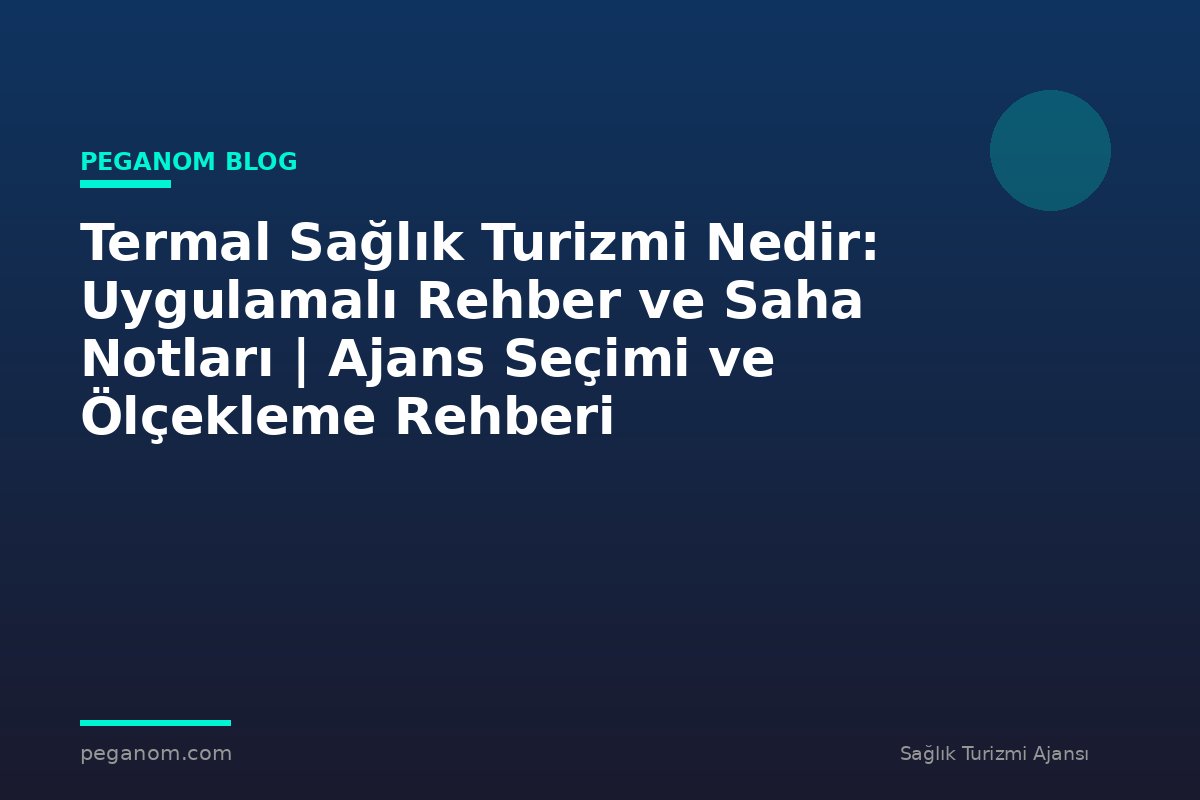 Termal Sağlık Turizmi Nedir: Uygulamalı Rehber ve Saha Notları | Ajans Seçimi ve Ölçekleme Rehberi