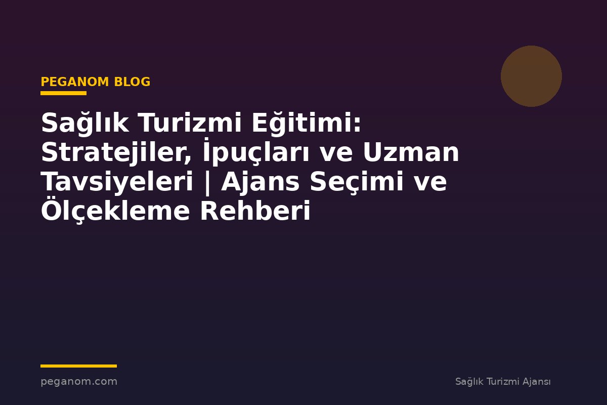Sağlık Turizmi Eğitimi: Stratejiler, İpuçları ve Uzman Tavsiyeleri | Ajans Seçimi ve Ölçekleme Rehberi
