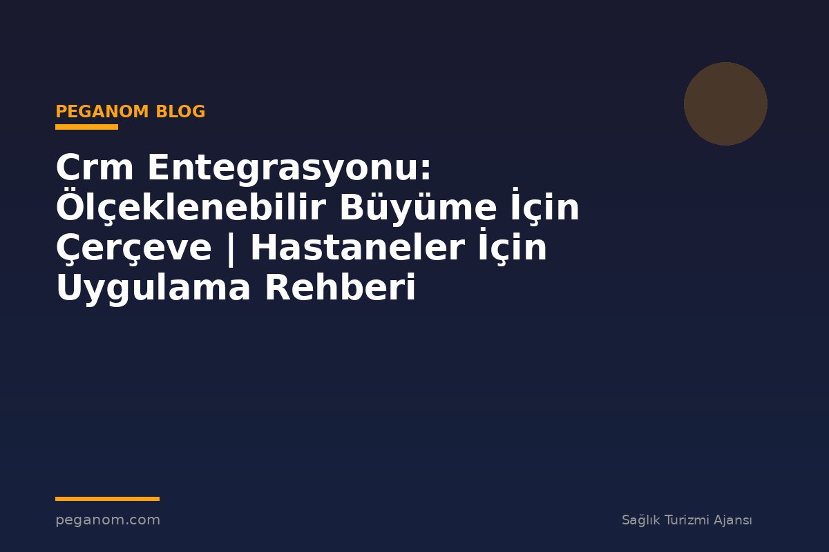 Crm Entegrasyonu: Ölçeklenebilir Büyüme İçin Çerçeve | Hastaneler İçin Uygulama Rehberi