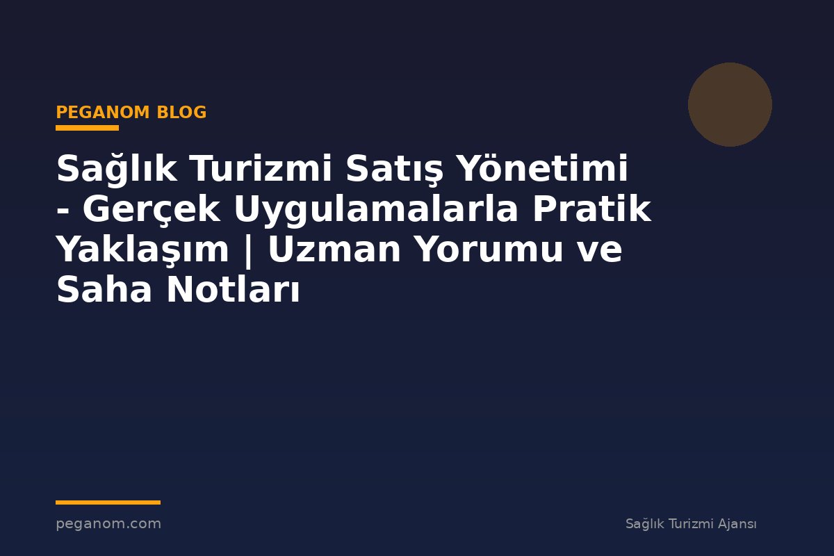 Sağlık Turizmi Satış Yönetimi - Gerçek Uygulamalarla Pratik Yaklaşım | Uzman Yorumu ve Saha Notları