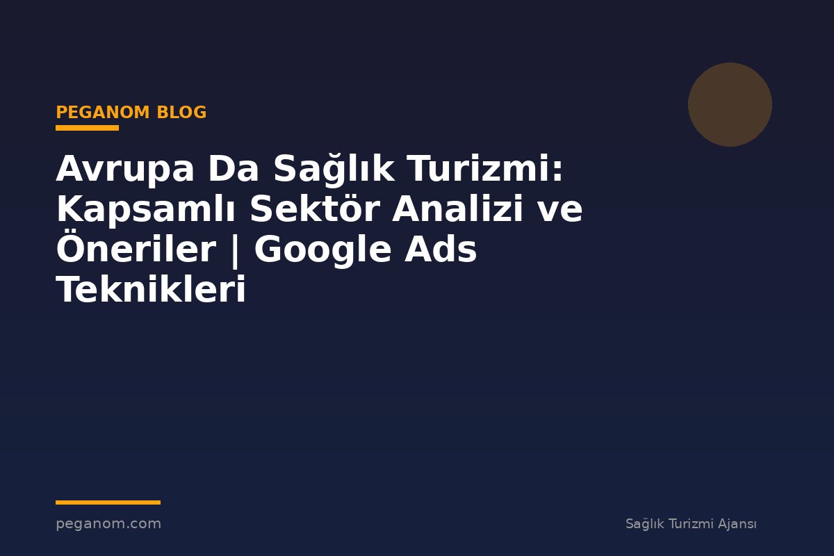 Avrupa Da Sağlık Turizmi: Kapsamlı Sektör Analizi ve Öneriler | Google Ads Teknikleri