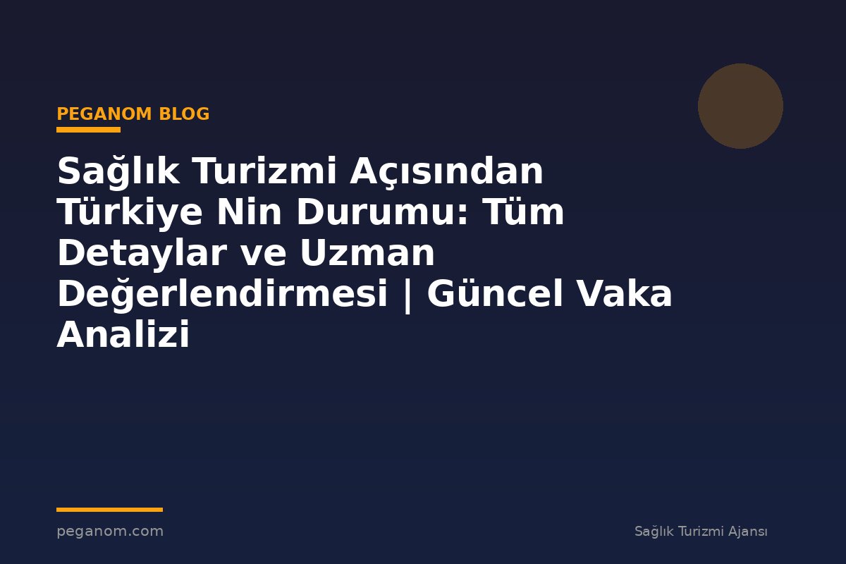 Sağlık Turizmi Açısından Türkiye Nin Durumu: Tüm Detaylar ve Uzman Değerlendirmesi | Güncel Vaka Analizi