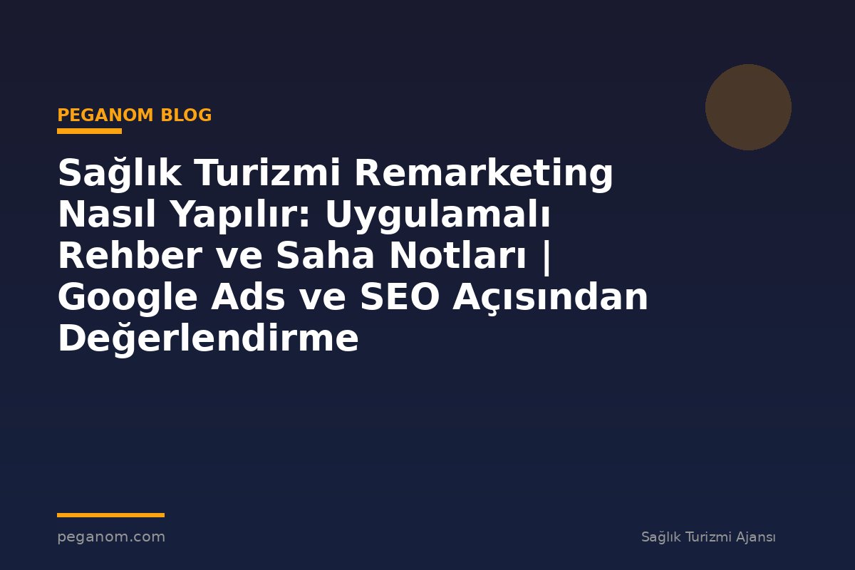 Sağlık Turizmi Remarketing Nasıl Yapılır: Uygulamalı Rehber ve Saha Notları | Google Ads ve SEO Açısından Değerlendirme