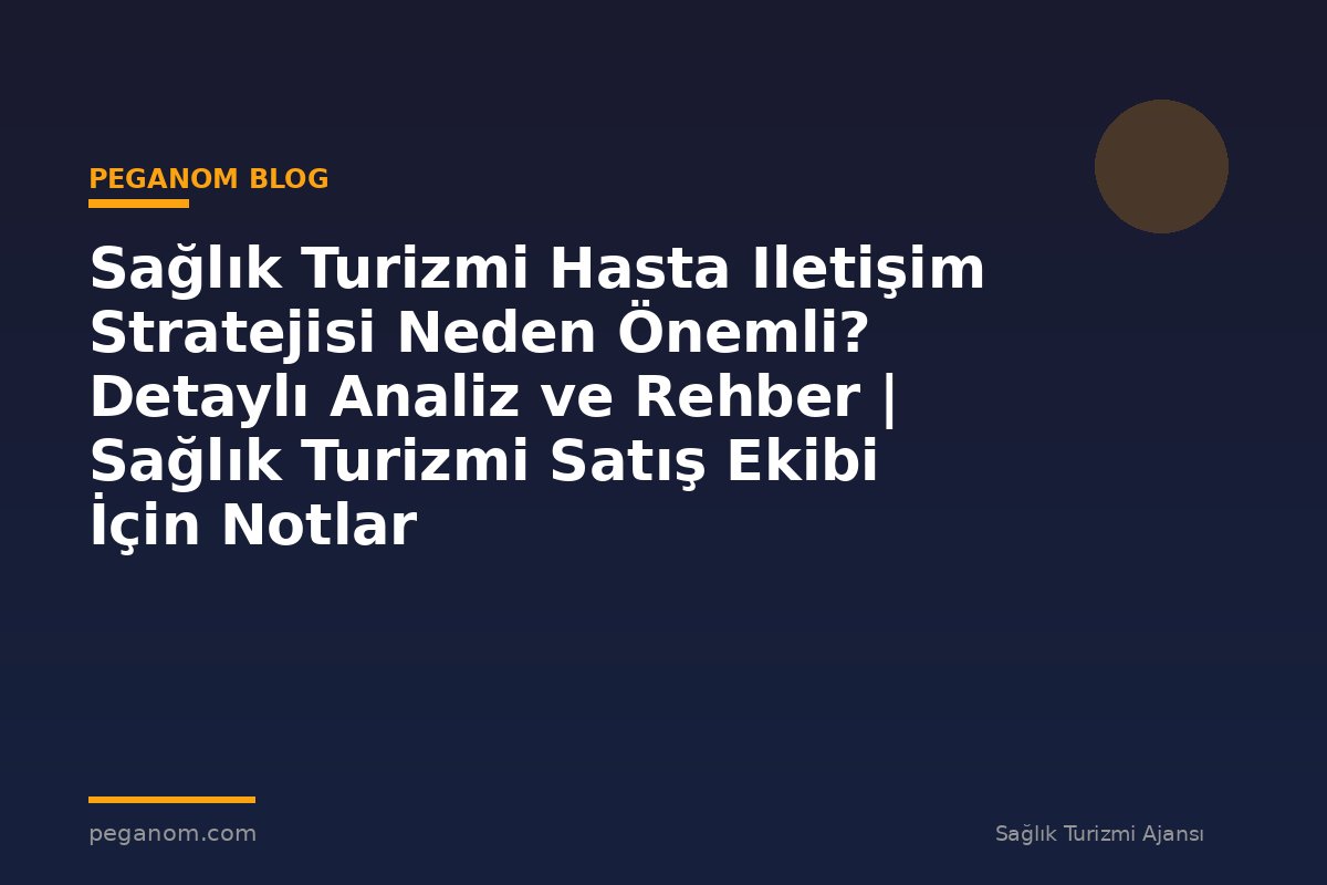 Sağlık Turizmi Hasta Iletişim Stratejisi Neden Önemli? Detaylı Analiz ve Rehber | Sağlık Turizmi Satış Ekibi İçin Notlar