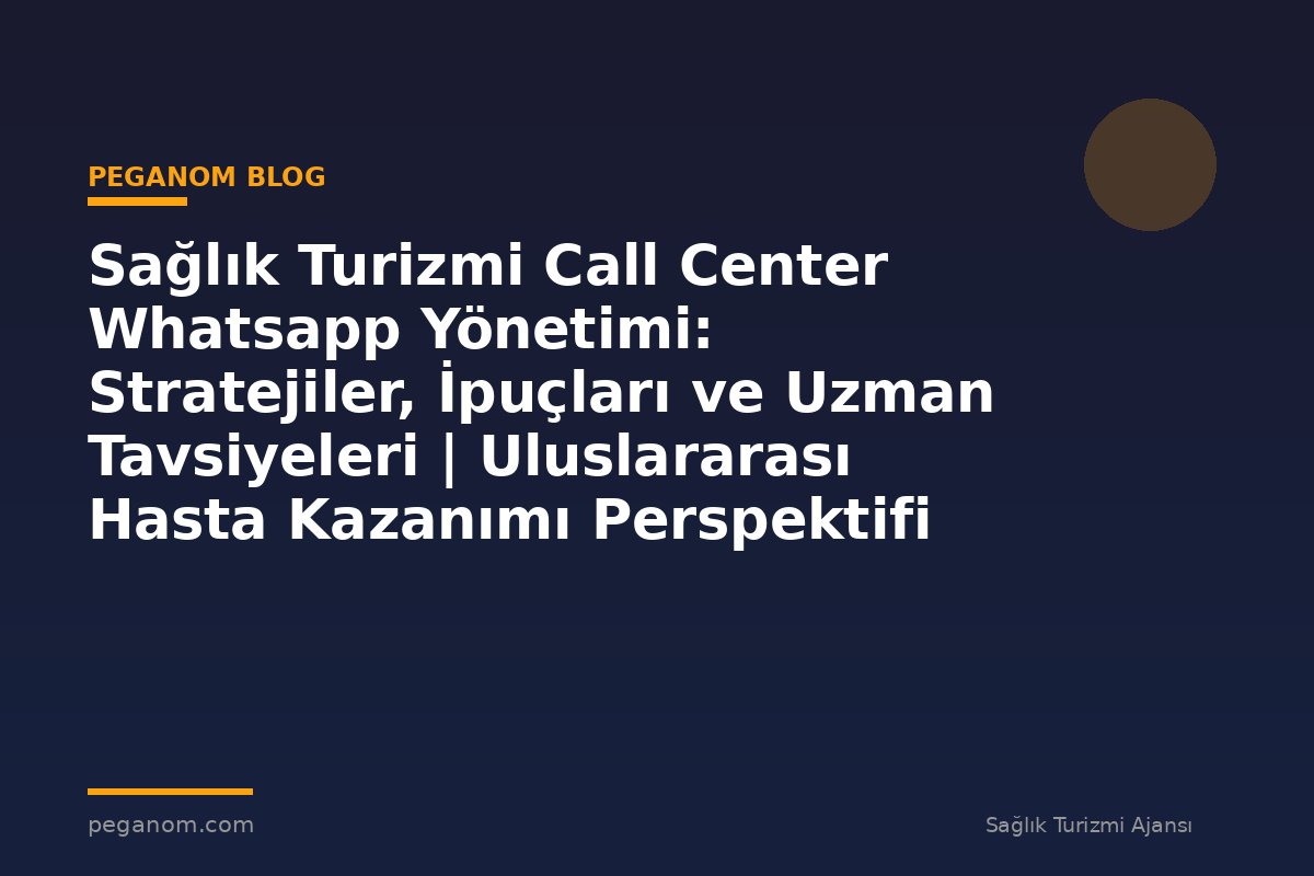 Sağlık Turizmi Call Center Whatsapp Yönetimi: Stratejiler, İpuçları ve Uzman Tavsiyeleri | Uluslararası Hasta Kazanımı Perspektifi