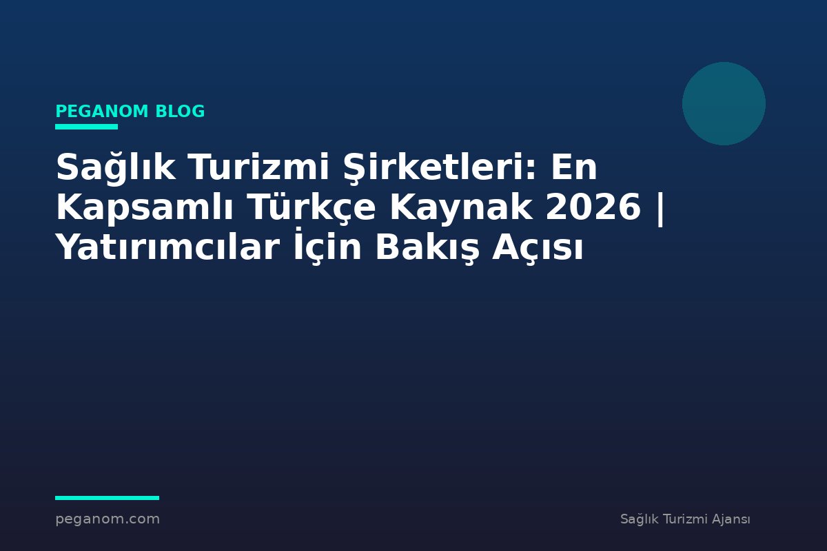 Sağlık Turizmi Şirketleri: En Kapsamlı Türkçe Kaynak 2026 | Yatırımcılar İçin Bakış Açısı