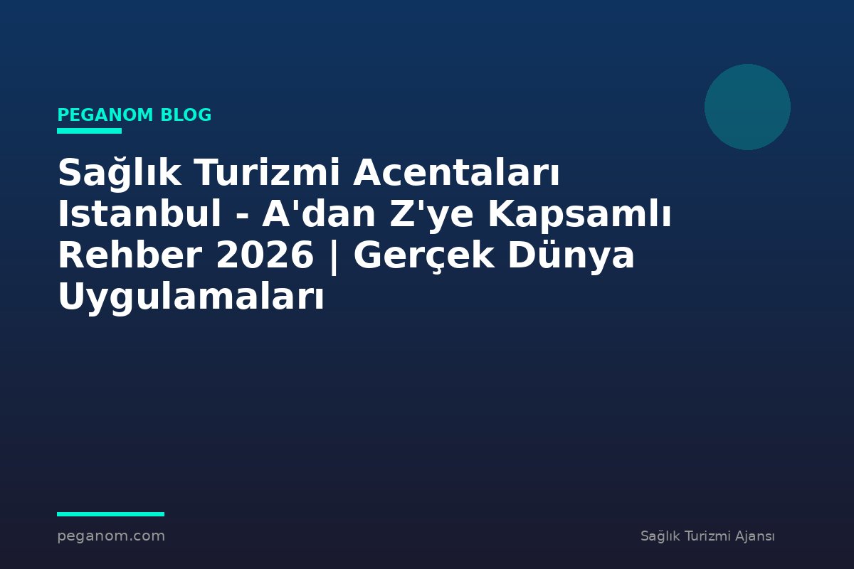 Sağlık Turizmi Acentaları Istanbul - A'dan Z'ye Kapsamlı Rehber 2026 | Gerçek Dünya Uygulamaları