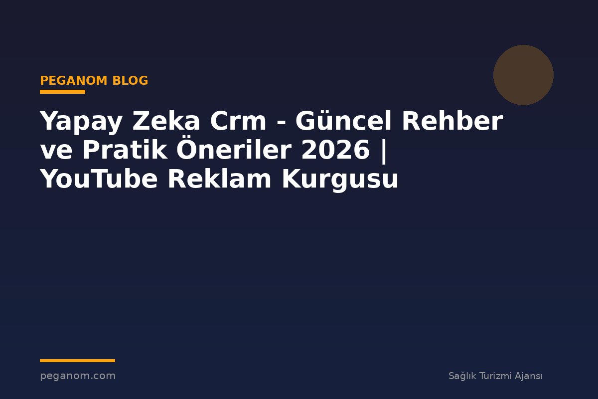 Yapay Zeka Crm - Güncel Rehber ve Pratik Öneriler 2026 | YouTube Reklam Kurgusu