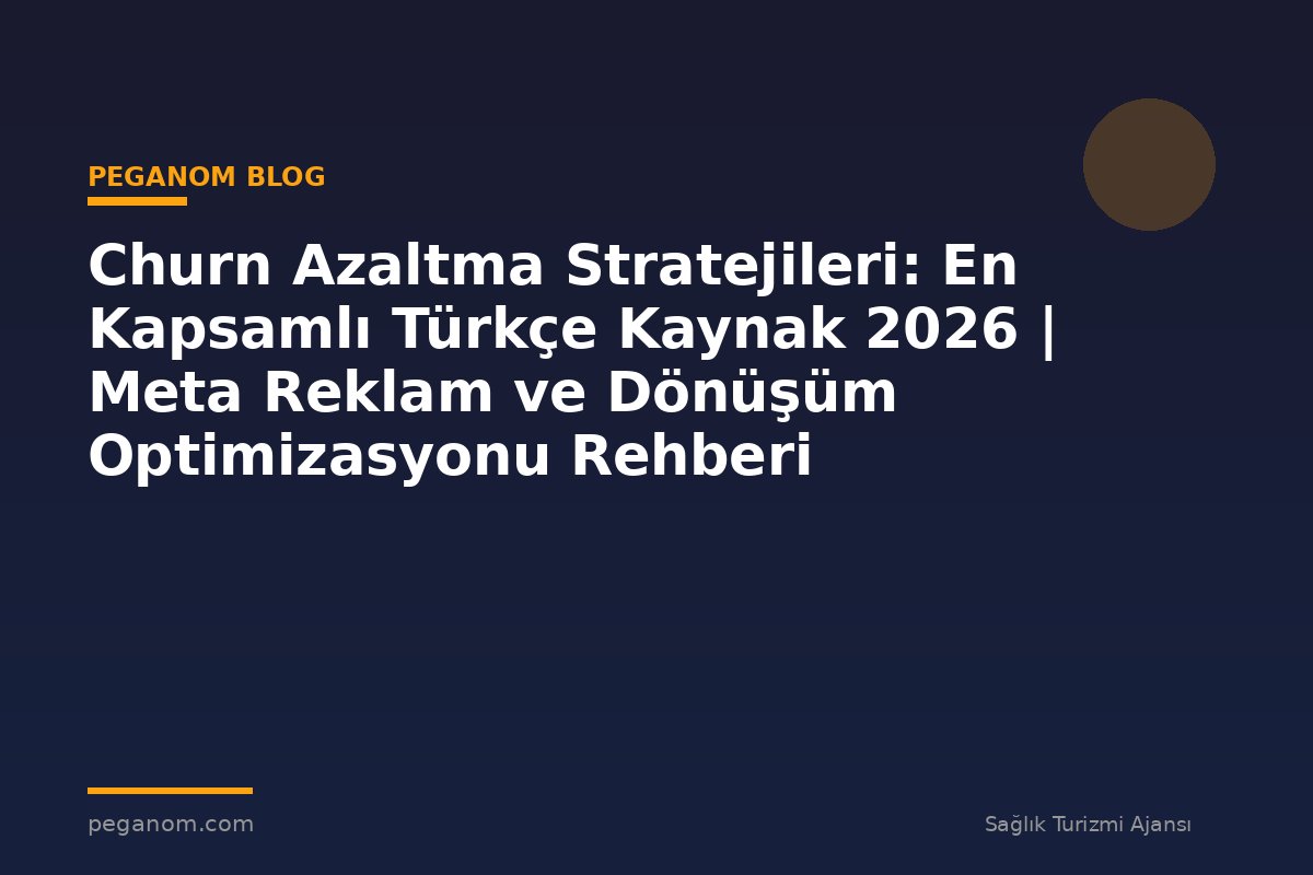 Churn Azaltma Stratejileri: En Kapsamlı Türkçe Kaynak 2026 | Meta Reklam ve Dönüşüm Optimizasyonu Rehberi