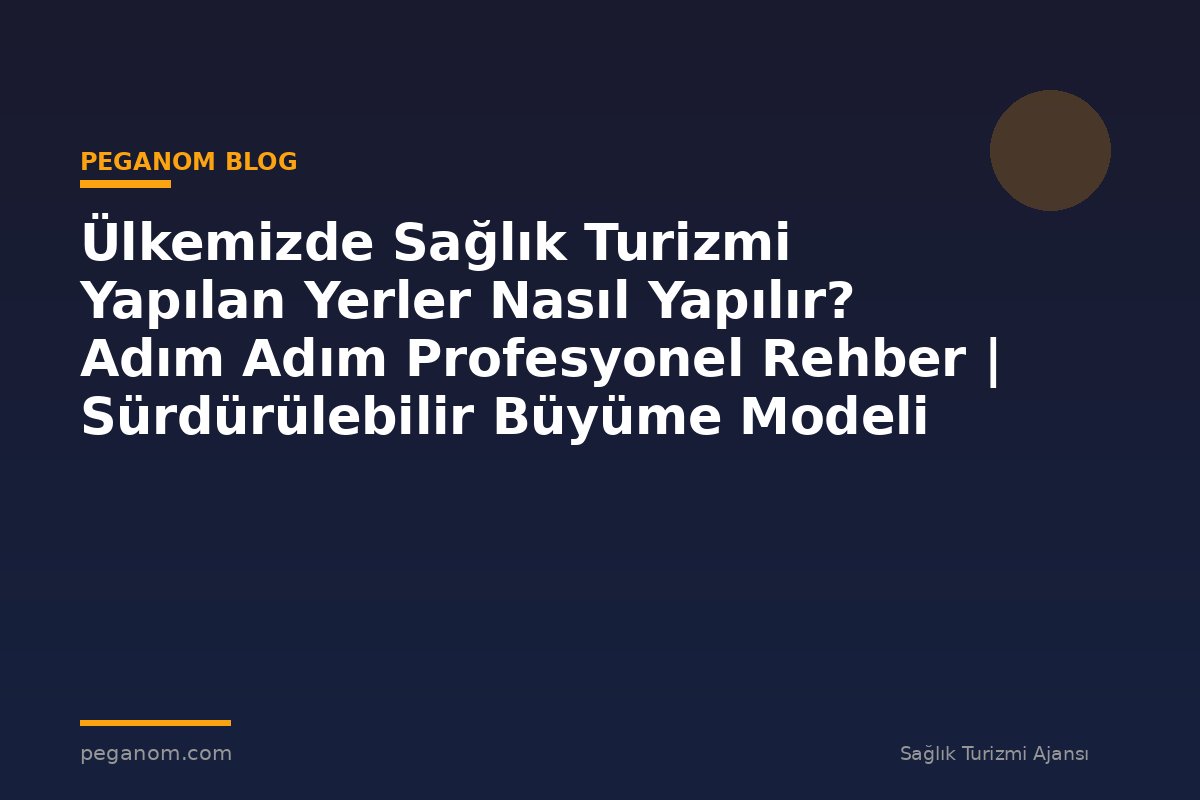 Ülkemizde Sağlık Turizmi Yapılan Yerler Nasıl Yapılır? Adım Adım Profesyonel Rehber | Sürdürülebilir Büyüme Modeli