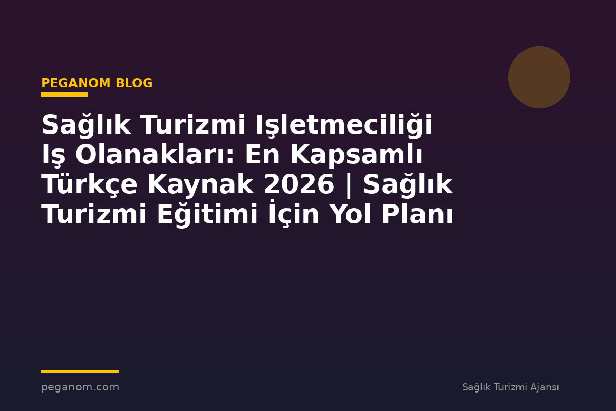 Sağlık Turizmi Işletmeciliği Iş Olanakları: En Kapsamlı Türkçe Kaynak 2026 | Sağlık Turizmi Eğitimi İçin Yol Planı