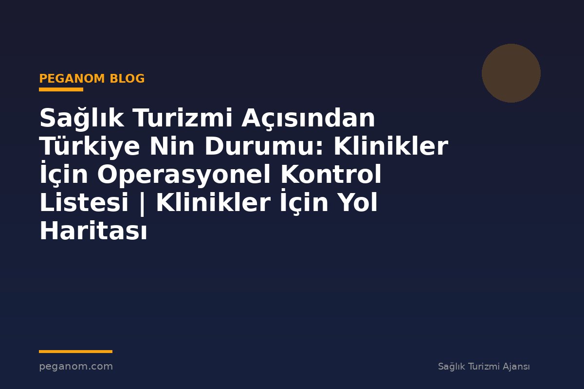 Sağlık Turizmi Açısından Türkiye Nin Durumu: Klinikler İçin Operasyonel Kontrol Listesi | Klinikler İçin Yol Haritası