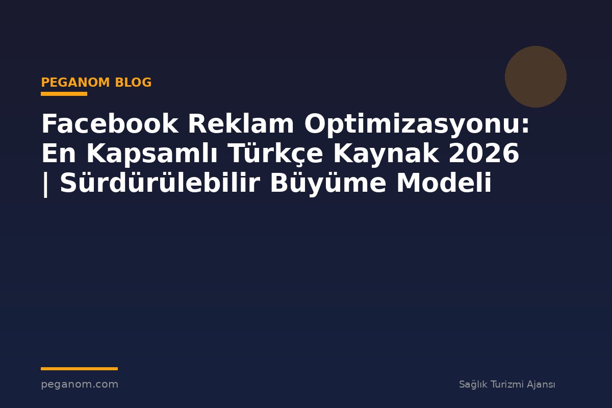 Facebook Reklam Optimizasyonu: En Kapsamlı Türkçe Kaynak 2026 | Sürdürülebilir Büyüme Modeli