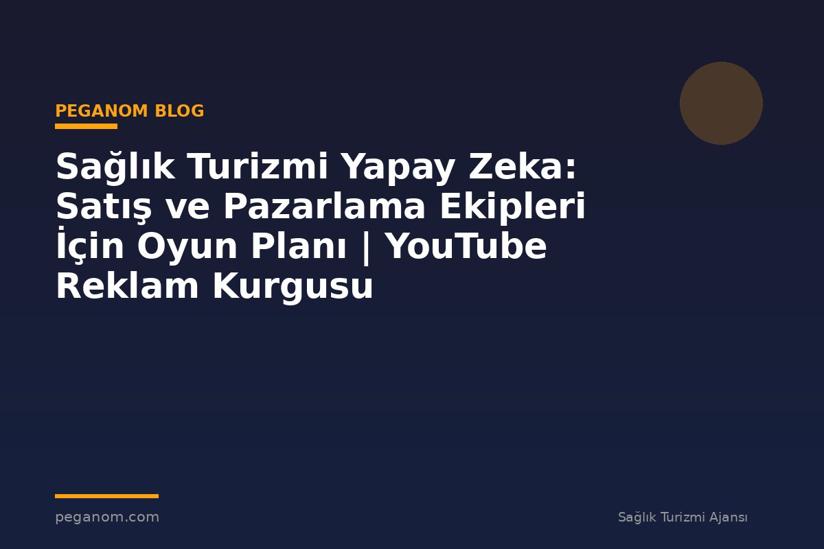 Sağlık Turizmi Yapay Zeka: Satış ve Pazarlama Ekipleri İçin Oyun Planı | YouTube Reklam Kurgusu