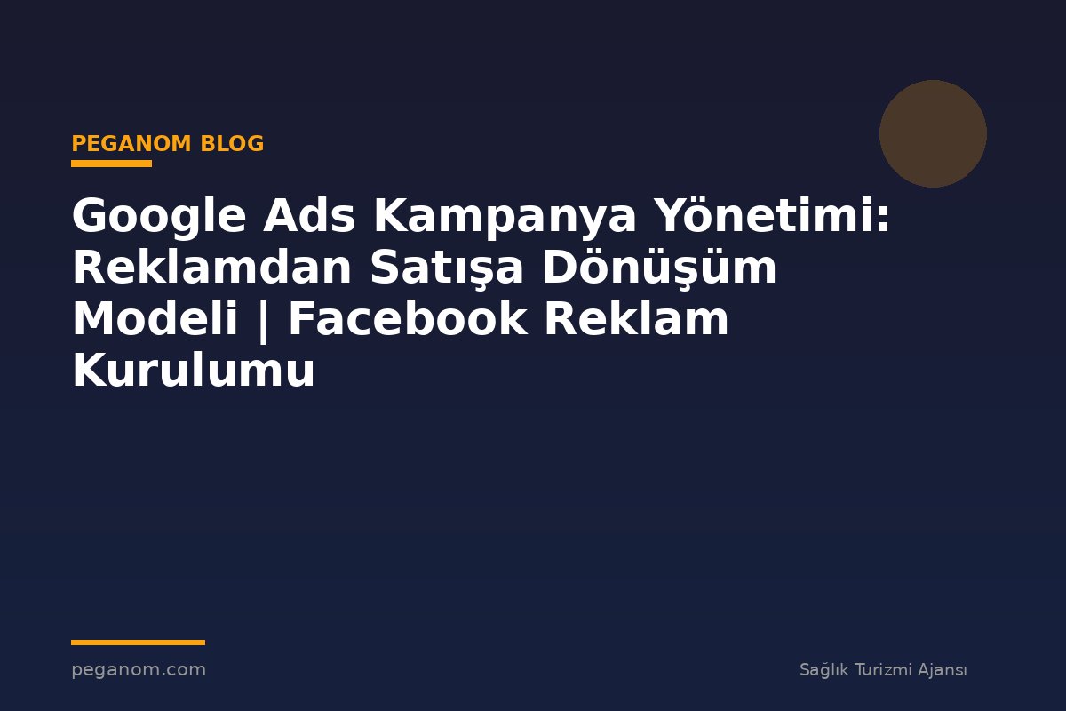 Google Ads Kampanya Yönetimi: Reklamdan Satışa Dönüşüm Modeli | Facebook Reklam Kurulumu