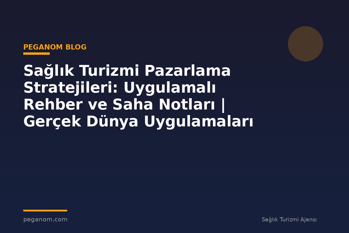Sağlık Turizmi Pazarlama Stratejileri: Uygulamalı Rehber ve Saha Notları | Gerçek Dünya Uygulamaları