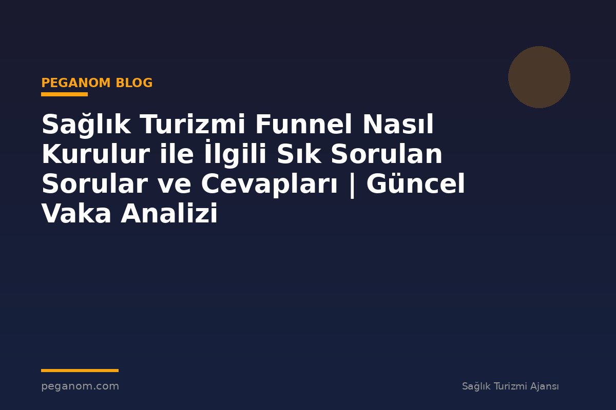 Sağlık Turizmi Funnel Nasıl Kurulur ile İlgili Sık Sorulan Sorular ve Cevapları | Güncel Vaka Analizi