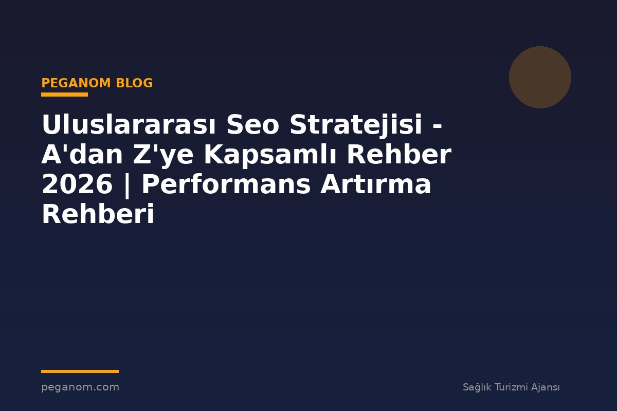 Uluslararası Seo Stratejisi - A'dan Z'ye Kapsamlı Rehber 2026 | Performans Artırma Rehberi