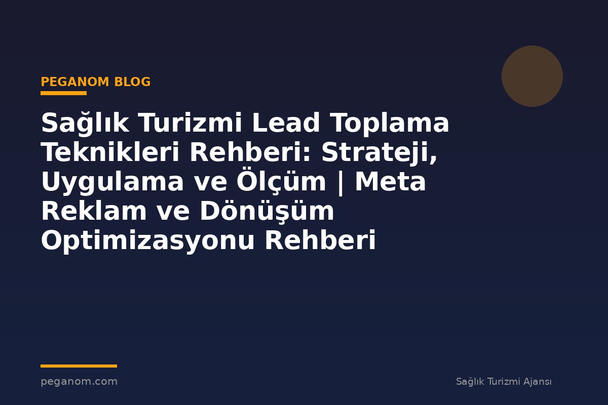Sağlık Turizmi Lead Toplama Teknikleri Rehberi: Strateji, Uygulama ve Ölçüm | Meta Reklam ve Dönüşüm Optimizasyonu Rehberi