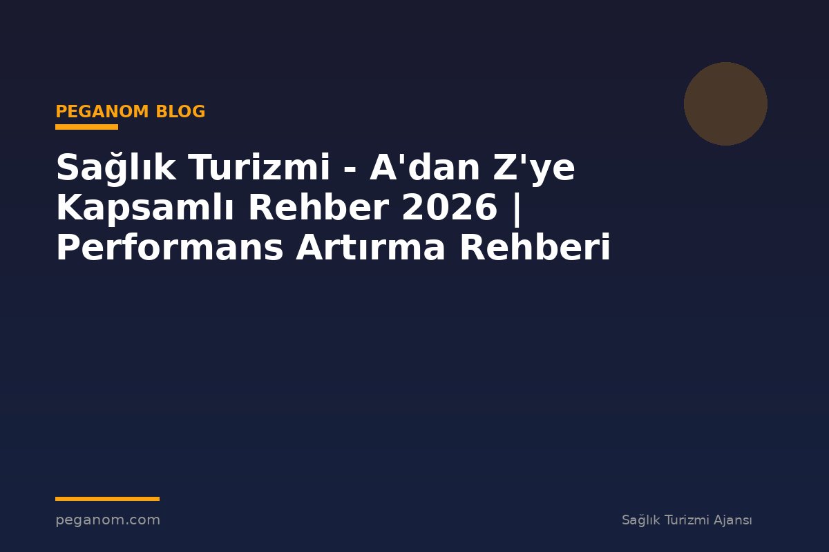 Sağlık Turizmi - A'dan Z'ye Kapsamlı Rehber 2026 | Performans Artırma Rehberi