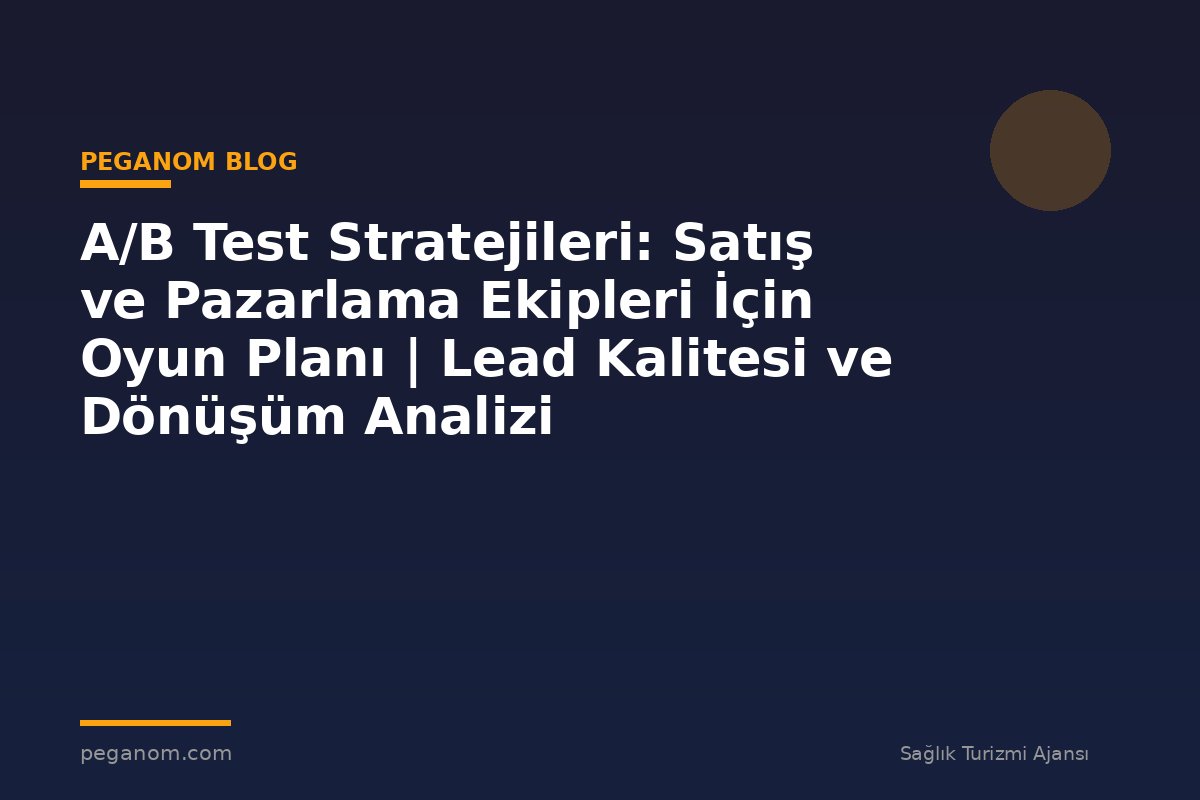 A/B Test Stratejileri: Satış ve Pazarlama Ekipleri İçin Oyun Planı | Lead Kalitesi ve Dönüşüm Analizi