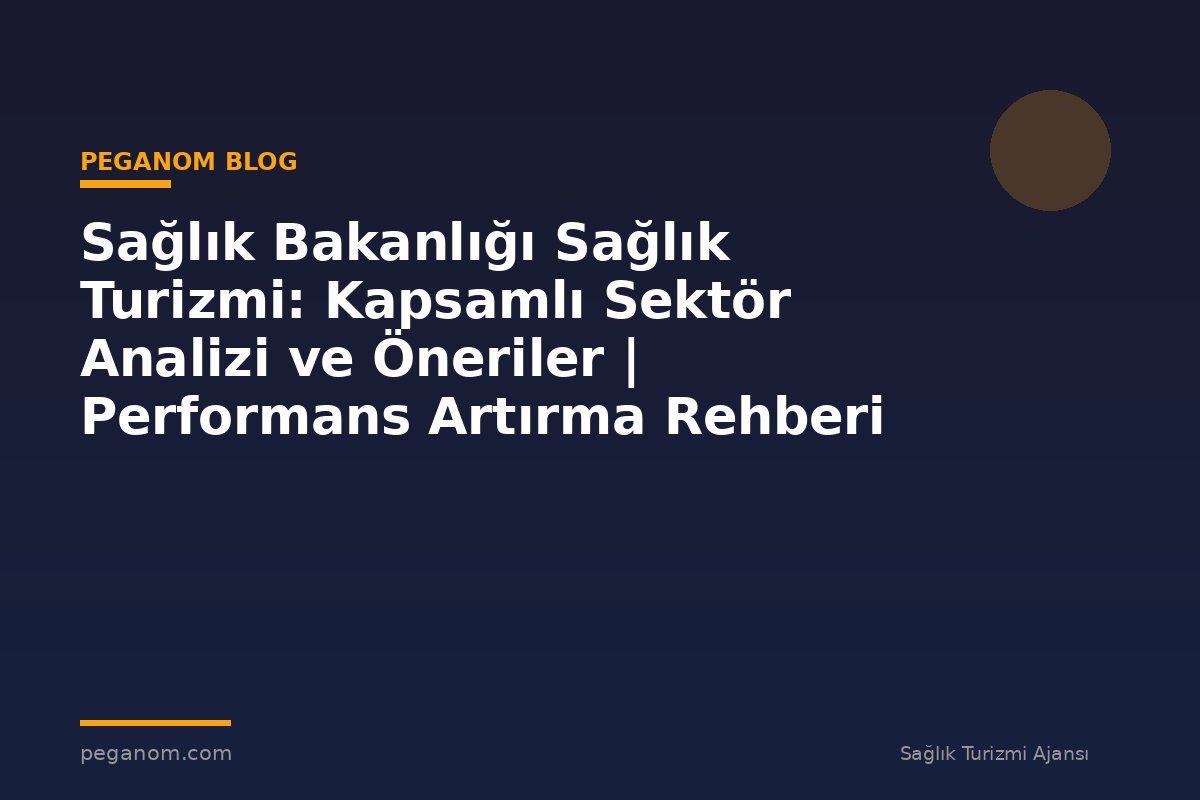 Sağlık Bakanlığı Sağlık Turizmi: Kapsamlı Sektör Analizi ve Öneriler | Performans Artırma Rehberi
