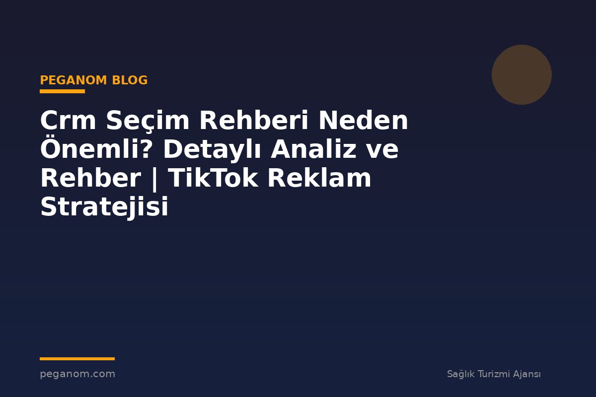 Crm Seçim Rehberi Neden Önemli? Detaylı Analiz ve Rehber | TikTok Reklam Stratejisi