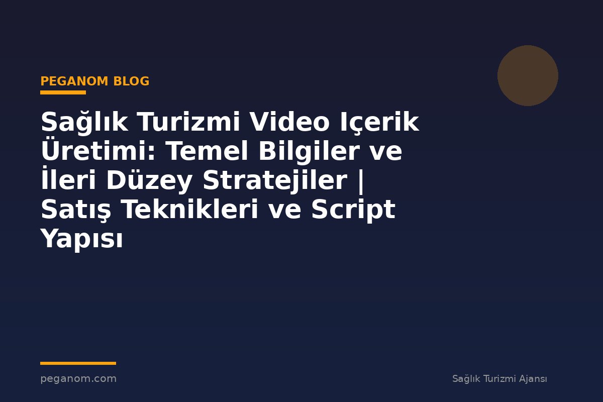 Sağlık Turizmi Video Içerik Üretimi: Temel Bilgiler ve İleri Düzey Stratejiler | Satış Teknikleri ve Script Yapısı