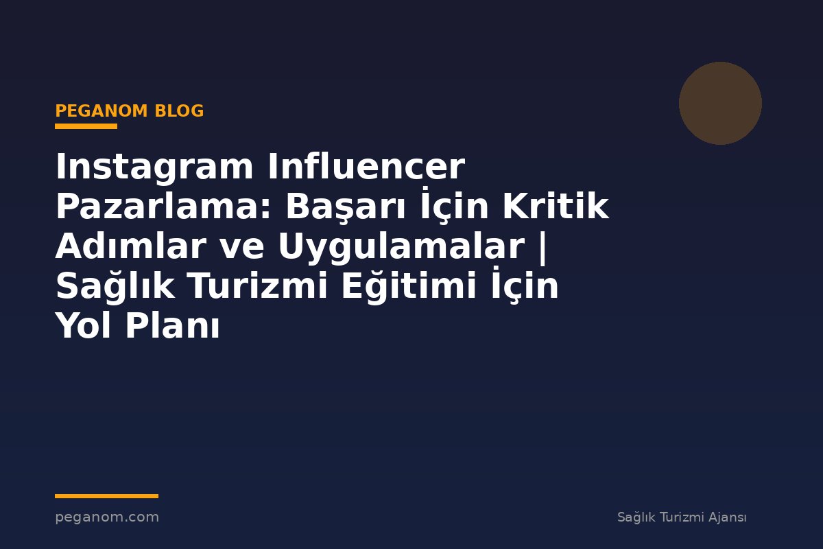 Instagram Influencer Pazarlama: Başarı İçin Kritik Adımlar ve Uygulamalar | Sağlık Turizmi Eğitimi İçin Yol Planı