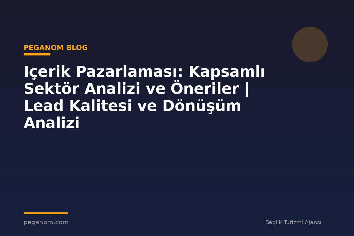 Içerik Pazarlaması: Kapsamlı Sektör Analizi ve Öneriler | Lead Kalitesi ve Dönüşüm Analizi
