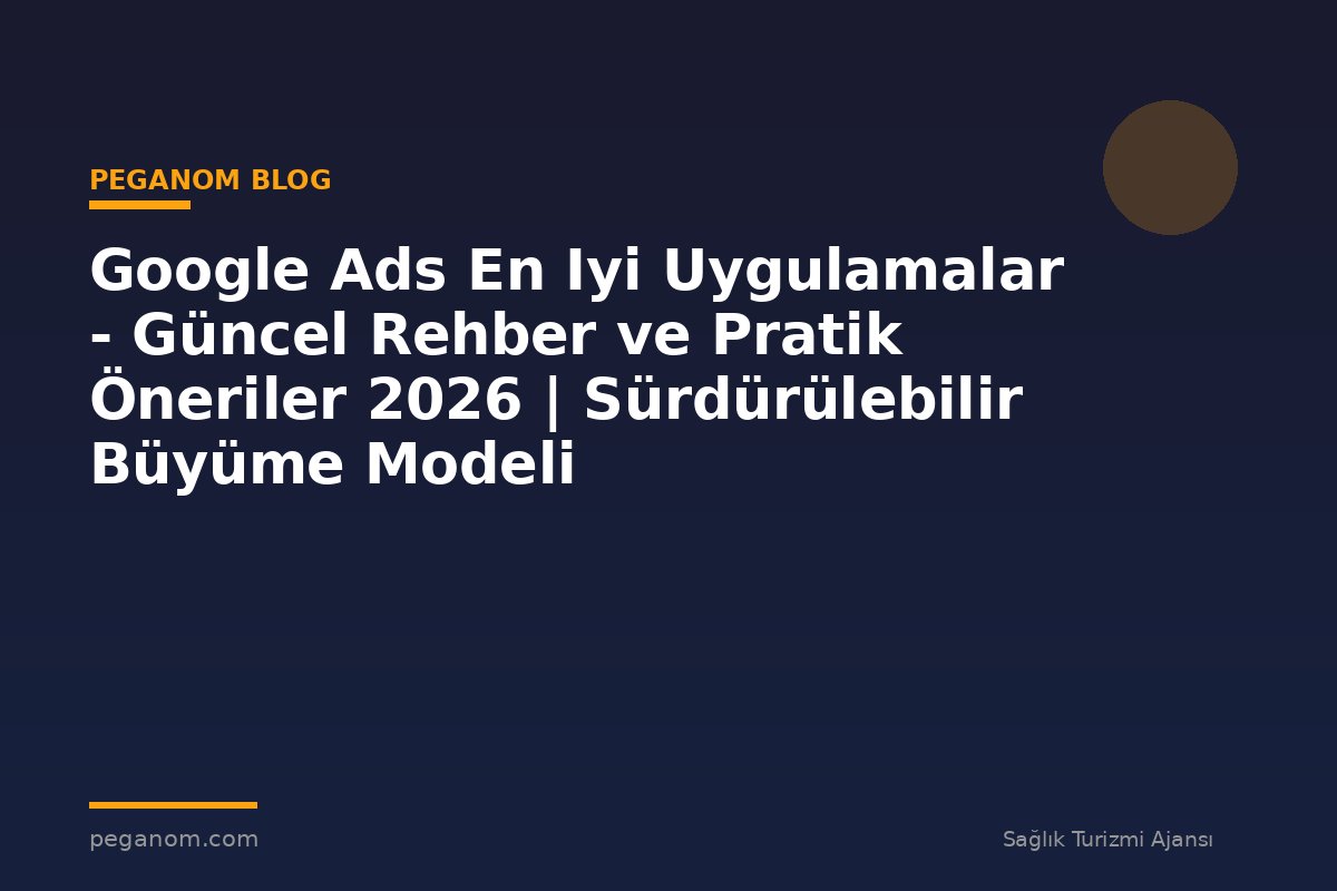 Google Ads En Iyi Uygulamalar - Güncel Rehber ve Pratik Öneriler 2026 | Sürdürülebilir Büyüme Modeli