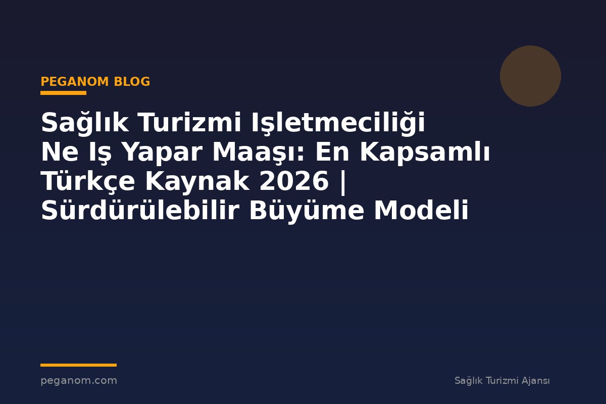 Sağlık Turizmi Işletmeciliği Ne Iş Yapar Maaşı: En Kapsamlı Türkçe Kaynak 2026 | Sürdürülebilir Büyüme Modeli