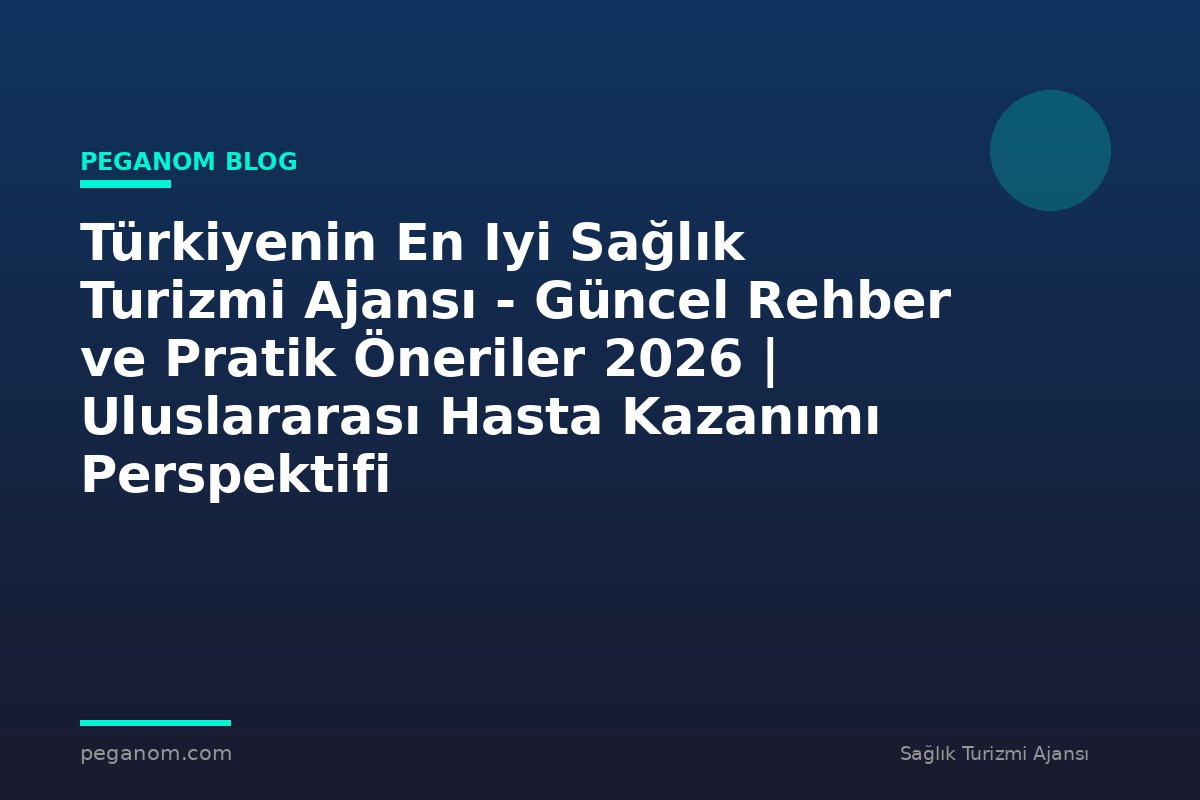 Türkiyenin En Iyi Sağlık Turizmi Ajansı - Güncel Rehber ve Pratik Öneriler 2026 | Uluslararası Hasta Kazanımı Perspektifi