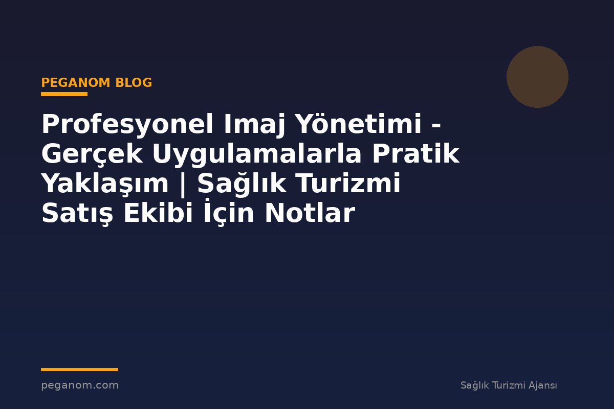 Profesyonel Imaj Yönetimi - Gerçek Uygulamalarla Pratik Yaklaşım | Sağlık Turizmi Satış Ekibi İçin Notlar