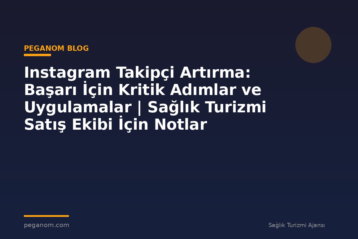 Instagram Takipçi Artırma: Başarı İçin Kritik Adımlar ve Uygulamalar | Sağlık Turizmi Satış Ekibi İçin Notlar