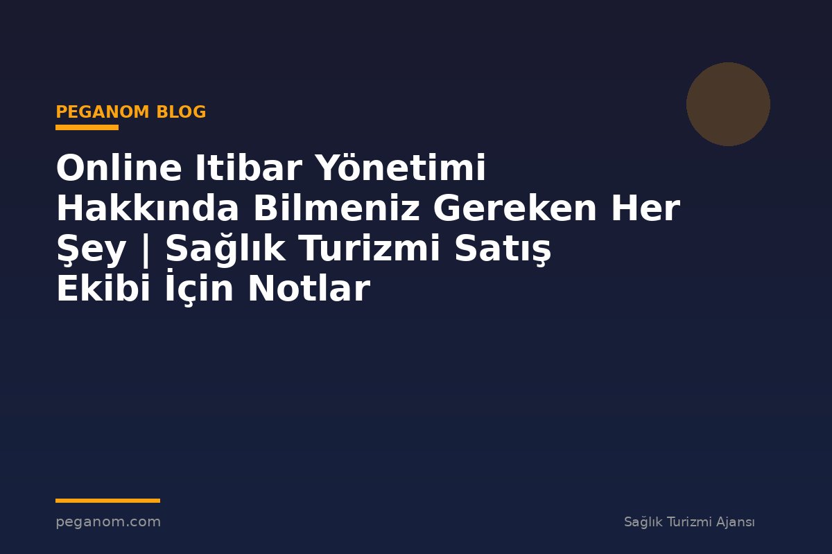 Online Itibar Yönetimi Hakkında Bilmeniz Gereken Her Şey | Sağlık Turizmi Satış Ekibi İçin Notlar