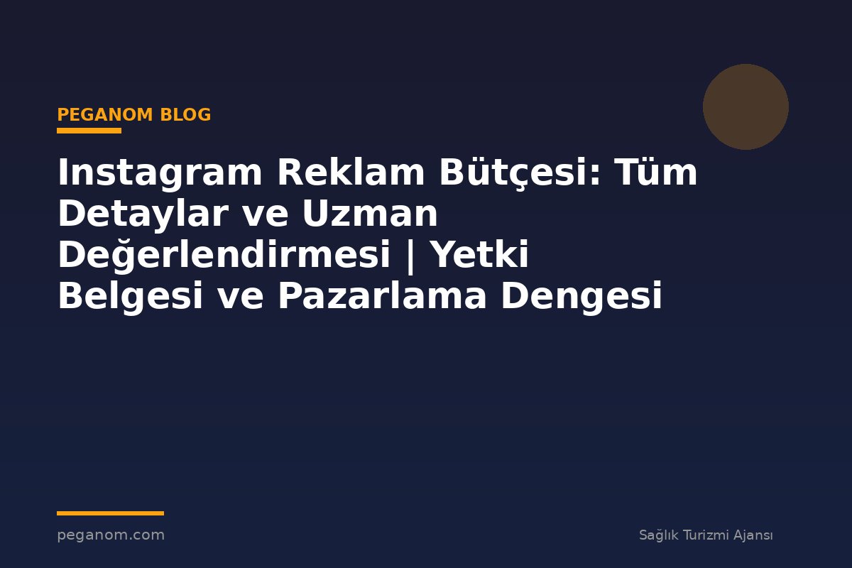 Instagram Reklam Bütçesi: Tüm Detaylar ve Uzman Değerlendirmesi | Yetki Belgesi ve Pazarlama Dengesi