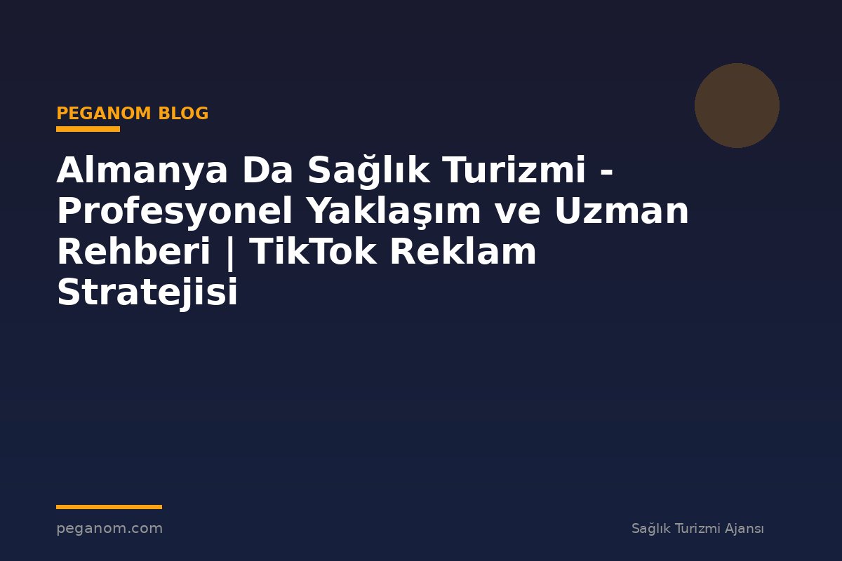 Almanya Da Sağlık Turizmi - Profesyonel Yaklaşım ve Uzman Rehberi | TikTok Reklam Stratejisi