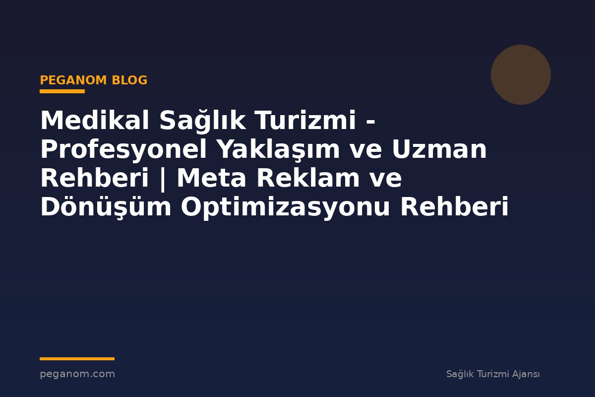 Medikal Sağlık Turizmi - Profesyonel Yaklaşım ve Uzman Rehberi | Meta Reklam ve Dönüşüm Optimizasyonu Rehberi