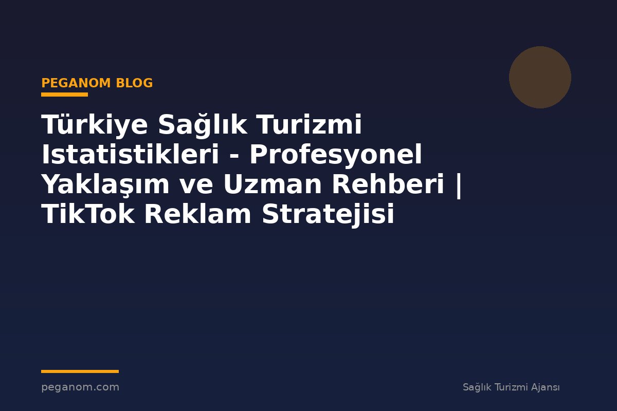 Türkiye Sağlık Turizmi Istatistikleri - Profesyonel Yaklaşım ve Uzman Rehberi | TikTok Reklam Stratejisi