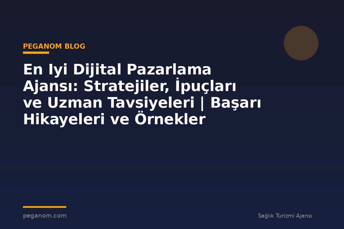 En Iyi Dijital Pazarlama Ajansı: Stratejiler, İpuçları ve Uzman Tavsiyeleri | Başarı Hikayeleri ve Örnekler