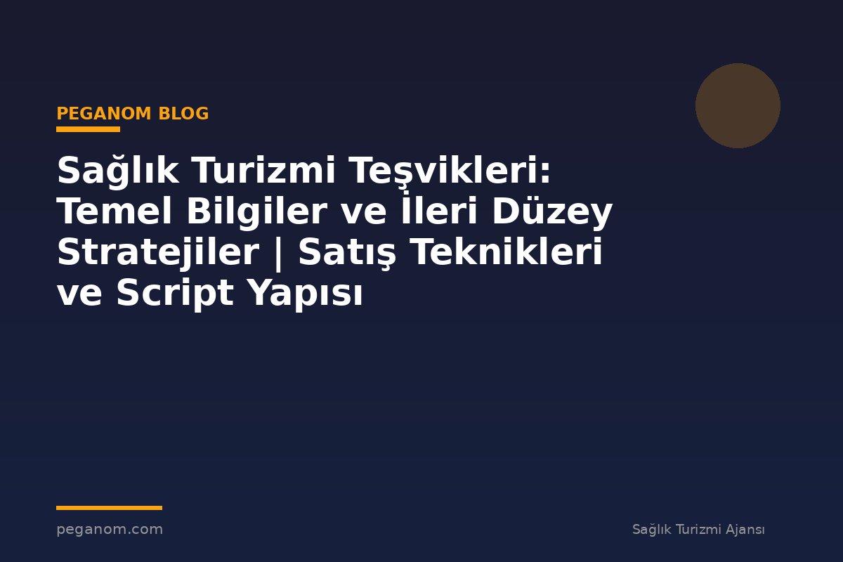 Sağlık Turizmi Teşvikleri: Temel Bilgiler ve İleri Düzey Stratejiler | Satış Teknikleri ve Script Yapısı