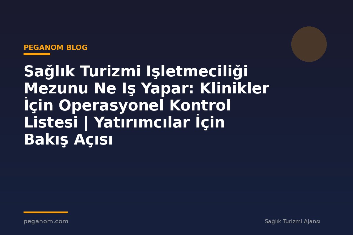 Sağlık Turizmi Işletmeciliği Mezunu Ne Iş Yapar: Klinikler İçin Operasyonel Kontrol Listesi | Yatırımcılar İçin Bakış Açısı