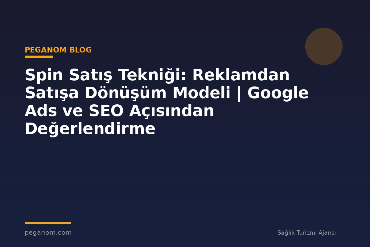 Spin Satış Tekniği: Reklamdan Satışa Dönüşüm Modeli | Google Ads ve SEO Açısından Değerlendirme