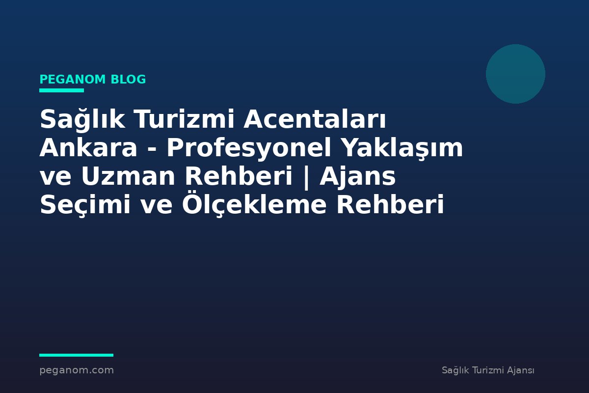 Sağlık Turizmi Acentaları Ankara - Profesyonel Yaklaşım ve Uzman Rehberi | Ajans Seçimi ve Ölçekleme Rehberi