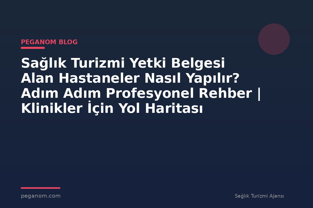 Sağlık Turizmi Yetki Belgesi Alan Hastaneler Nasıl Yapılır? Adım Adım Profesyonel Rehber | Klinikler İçin Yol Haritası