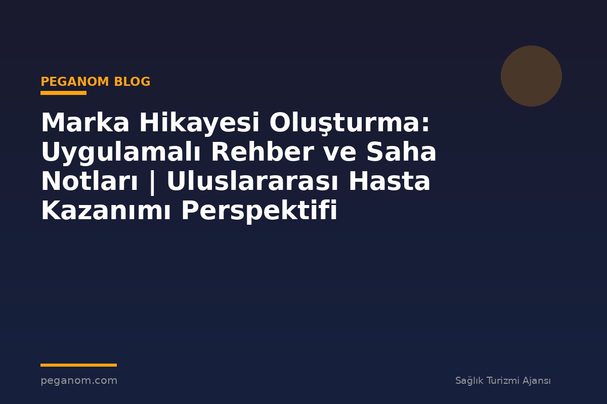 Marka Hikayesi Oluşturma: Uygulamalı Rehber ve Saha Notları | Uluslararası Hasta Kazanımı Perspektifi
