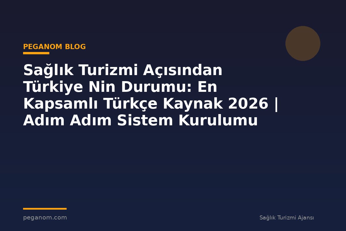 Sağlık Turizmi Açısından Türkiye Nin Durumu: En Kapsamlı Türkçe Kaynak 2026 | Adım Adım Sistem Kurulumu